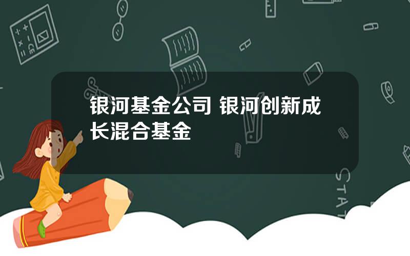 银河基金公司 银河创新成长混合基金